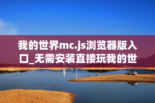 我的世界mc.js浏览器版入口_无需安装直接玩我的世界mc.js