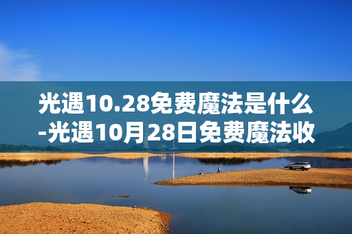 光遇10.28免费魔法是什么-光遇10月28日免费魔法收集攻略 光遇10.28免费魔法是什么-光遇10月28日免费魔法收集攻略
