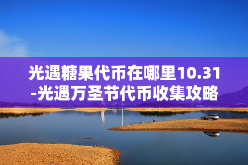 光遇糖果代币在哪里10.31-光遇万圣节代币收集攻略