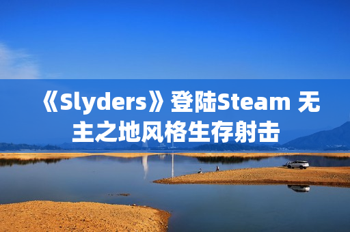《Slyders》登陆Steam 无主之地风格生存射击