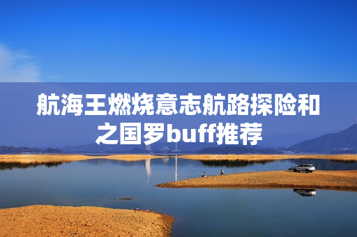 航海王燃烧意志航路探险和之国罗buff推荐 航海王燃烧意志航路探险和之国罗buff推荐