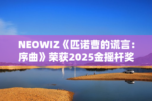 NEOWIZ《匹诺曹的谎言：序曲》荣获2025金摇杆奖最佳游戏扩展包