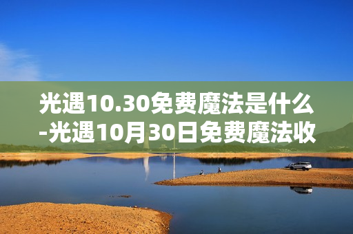 光遇10.30免费魔法是什么-光遇10月30日免费魔法收集攻略