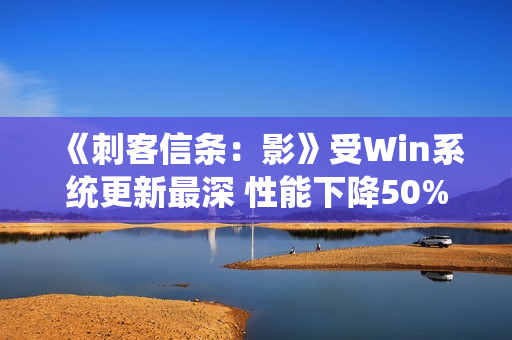 《刺客信条：影》受Win系统更新最深 性能下降50%