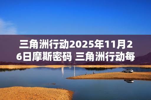 三角洲行动2025年11月26日摩斯密码 三角洲行动每日摩斯密码更新