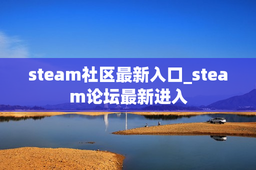 steam社区最新入口_steam论坛最新进入 steam社区最新入口_steam论坛最新进入