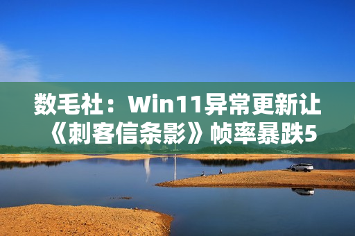 数毛社：Win11异常更新让《刺客信条影》帧率暴跌50%