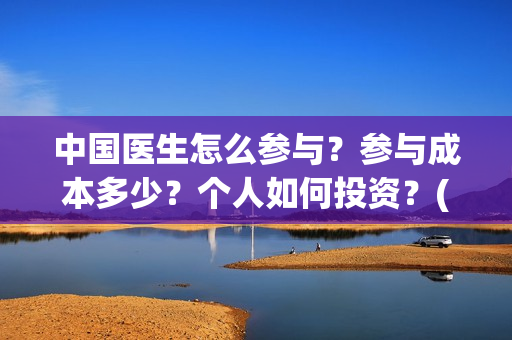中国医生怎么参与？参与成本多少？个人如何投资？(中国医生怎样)