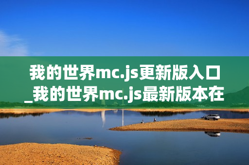 我的世界mc.js更新版入口_我的世界mc.js最新版本在线体验 我的世界mc.js更新版入口_我的世界mc.js最新版本在线体验