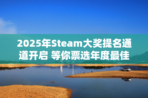 2025年Steam大奖提名通道开启 等你票选年度最佳
