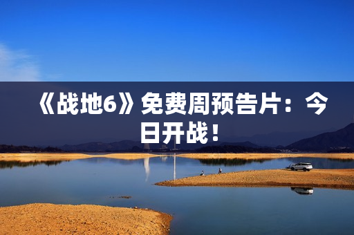 《战地6》免费周预告片：今日开战！
