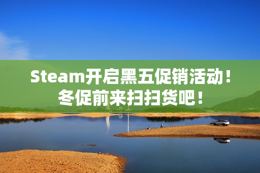 Steam开启黑五促销活动！冬促前来扫扫货吧！