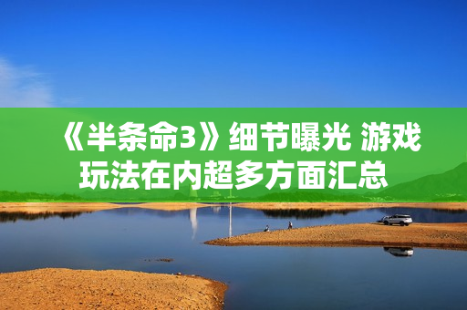 《半条命3》细节曝光 游戏玩法在内超多方面汇总