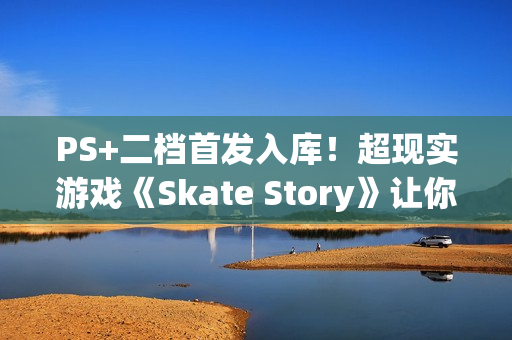PS+二档首发入库！超现实游戏《Skate Story》让你穿行地狱