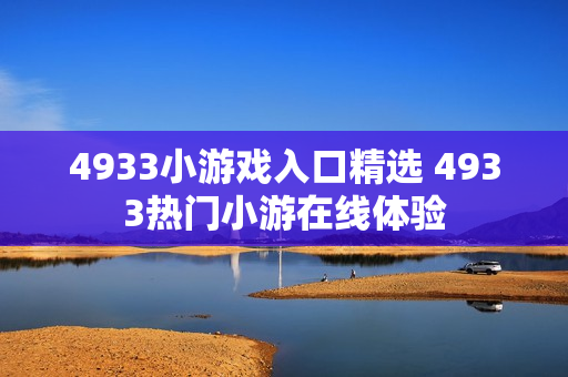 4933小游戏入口精选 4933热门小游在线体验