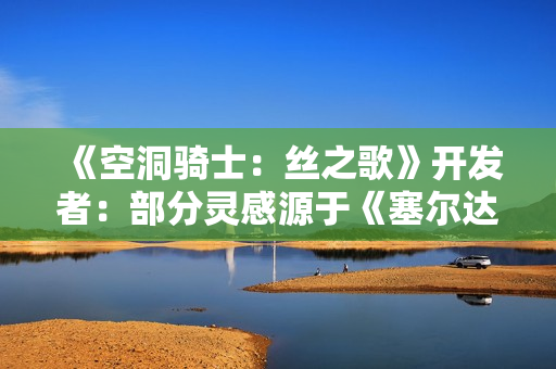 《空洞骑士:丝之歌》开发者:部分灵感源于《塞尔达2》 《空洞骑士:丝之歌》开发者:部分灵感源于《塞尔达2》