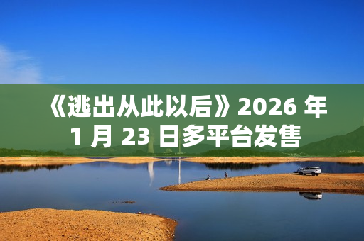 《逃出从此以后》2026 年 1 月 23 日多平台发售