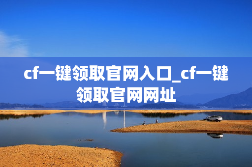 cf一键领取官网入口_cf一键领取官网网址