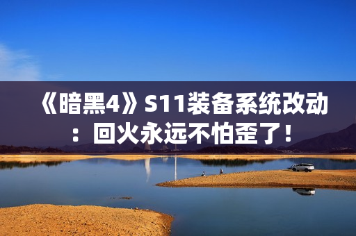 《暗黑4》S11装备系统改动：回火永远不怕歪了！