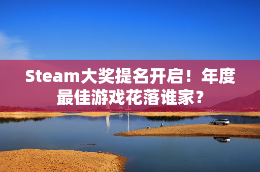 Steam大奖提名开启！年度最佳游戏花落谁家？