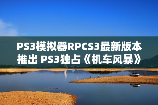 PS3模拟器RPCS3最新版本推出 PS3独占《机车风暴》可在PC上玩了