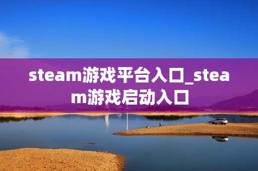 steam游戏平台入口_steam游戏启动入口
