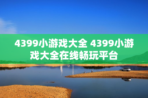 4399小游戏大全 4399小游戏大全在线畅玩平台