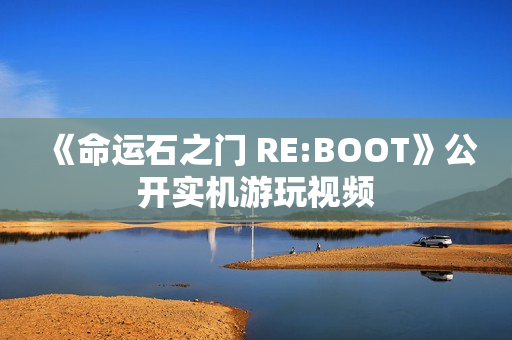 《命运石之门 RE:BOOT》公开实机游玩视频