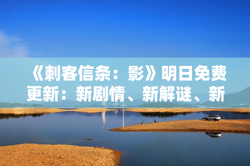 《刺客信条：影》明日免费更新：新剧情、新解谜、新技能和新联动！