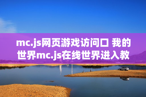 mc.js网页游戏访问口 我的世界mc.js在线世界进入教程