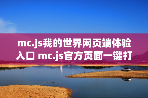 mc.js我的世界网页端体验入口 mc.js官方页面一键打开 mc.js我的世界网页端体验入口 mc.js官方页面一键打开