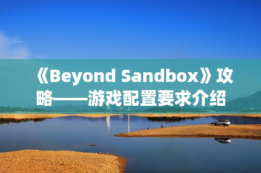 《Beyond Sandbox》攻略——游戏配置要求介绍