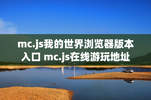 mc.js我的世界浏览器版本入口 mc.js在线游玩地址 mc.js我的世界浏览器版本入口 mc.js在线游玩地址