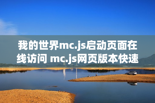 我的世界mc.js启动页面在线访问 mc.js网页版本快速进入 我的世界mc.js启动页面在线访问 mc.js网页版本快速进入