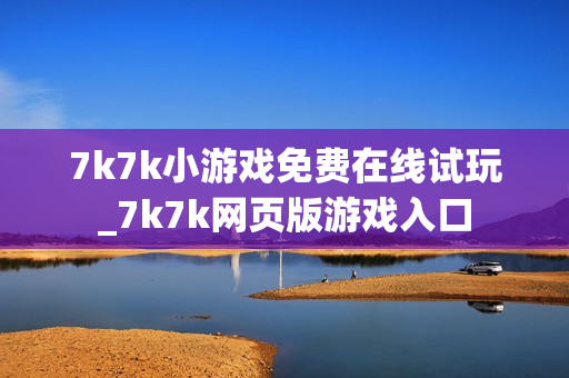 7k7k小游戏免费在线试玩_7k7k网页版游戏入口