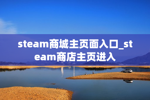 steam商城主页面入口_steam商店主页进入