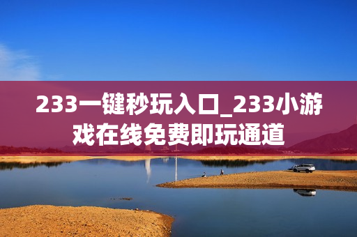 233一键秒玩入口_233小游戏在线免费即玩通道 233一键秒玩入口_233小游戏在线免费即玩通道