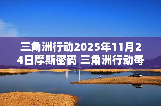 三角洲行动2025年11月24日摩斯密码 三角洲行动每日摩斯密码更新