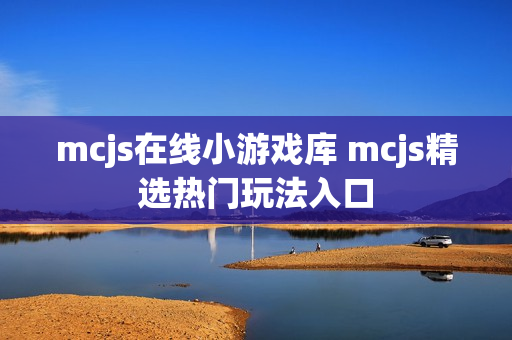 mcjs在线小游戏库 mcjs精选热门玩法入口 mcjs在线小游戏库 mcjs精选热门玩法入口