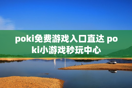 poki免费游戏入口直达 poki小游戏秒玩中心