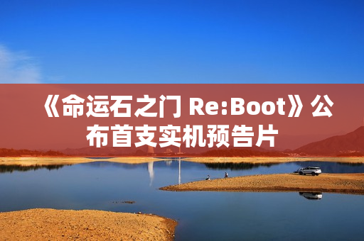 《命运石之门 Re:Boot》公布首支实机预告片