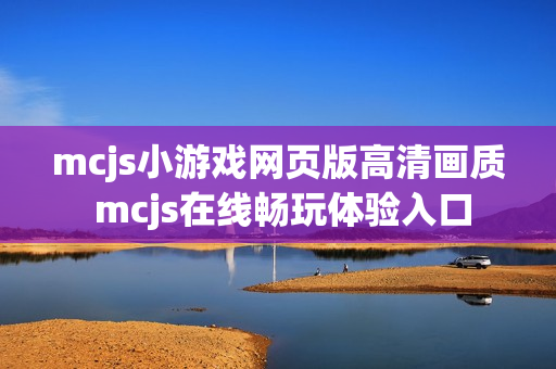 mcjs小游戏网页版高清画质 mcjs在线畅玩体验入口 mcjs小游戏网页版高清画质 mcjs在线畅玩体验入口
