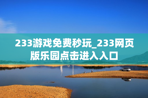 233游戏免费秒玩_233网页版乐园点击进入入口 233游戏免费秒玩_233网页版乐园点击进入入口