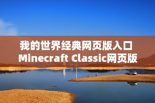 我的世界经典网页版入口 Minecraft Classic网页版入口 我的世界经典网页版入口 Minecraft Classic网页版入口