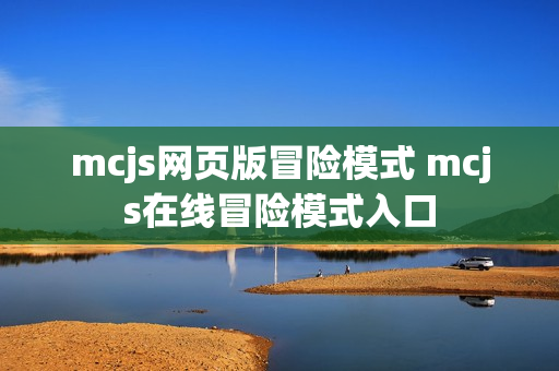 mcjs网页版冒险模式 mcjs在线冒险模式入口 mcjs网页版冒险模式 mcjs在线冒险模式入口