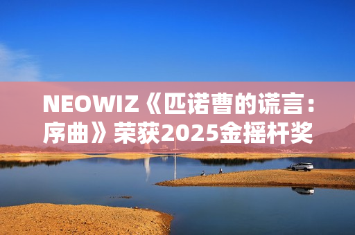 NEOWIZ《匹诺曹的谎言：序曲》荣获2025金摇杆奖最佳游戏扩展包！