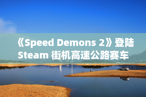《Speed Demons 2》登陆Steam 街机高速公路赛车 《Speed Demons 2》登陆Steam 街机高速公路赛车