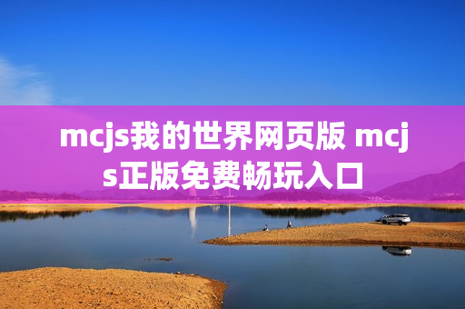 mcjs我的世界网页版 mcjs正版免费畅玩入口 mcjs我的世界网页版 mcjs正版免费畅玩入口
