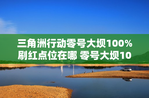 三角洲行动零号大坝100%刷红点位在哪 零号大坝100%刷红点位一览