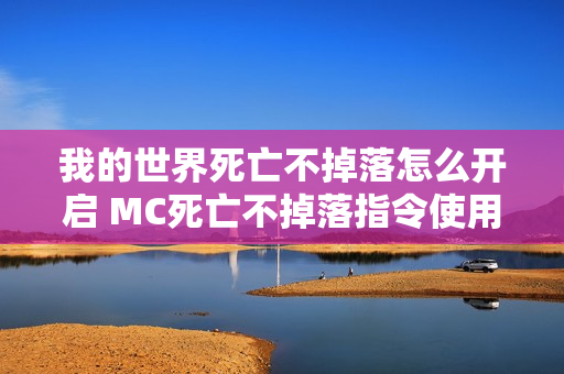 我的世界死亡不掉落怎么开启 MC死亡不掉落指令使用方法